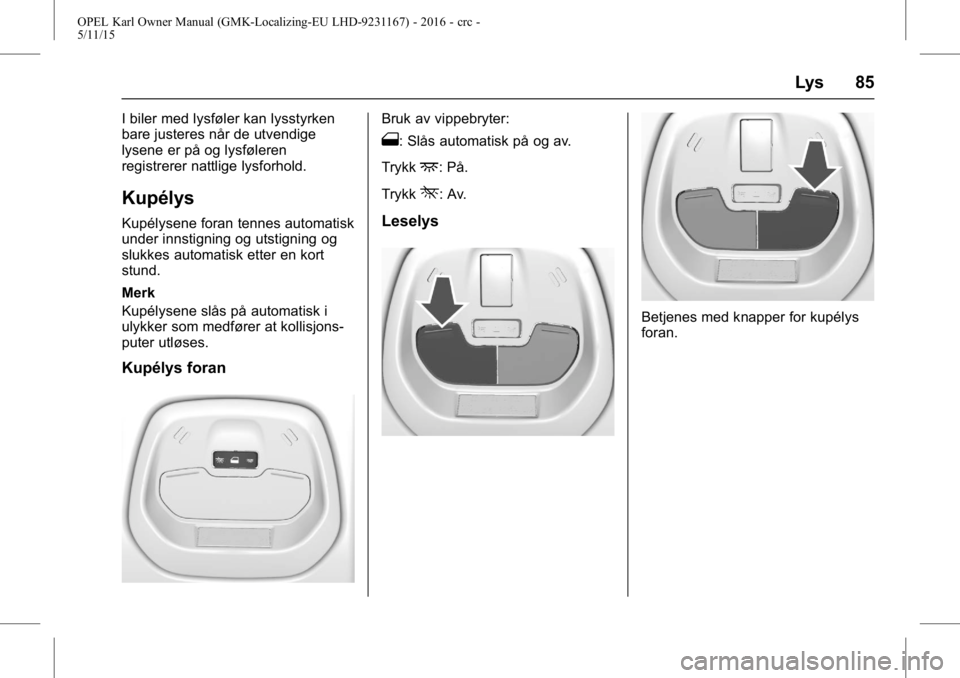 OPEL KARL 2015.75  Instruksjonsbok OPEL Karl Owner Manual (GMK-Localizing-EU LHD-9231167) - 2016 - crc -
5/11/15
Lys 85
I biler med lysføler kan lysstyrken
bare justeres når de utvendige
lysene er på og lysføleren
registrerer nattl