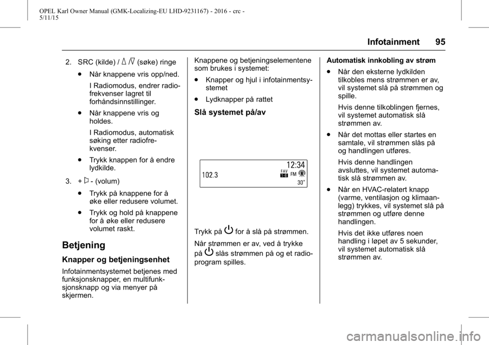 OPEL KARL 2015.75 Instruksjonsbok OPEL Karl Owner Manual (GMK-Localizing-EU LHD-9231167) - 2016 - crc -
5/11/15
Infotainment 95
2. SRC (kilde) /_/^(søke) ringe
. Når knappene vris opp/ned.
I Radiomodus, endrer radio-
frekvenser lagr OPEL KARL 2015.75 Instruksjonsbok OPEL Karl Owner Manual (GMK-Localizing-EU LHD-9231167) - 2016 - crc -
5/11/15
Infotainment 95
2. SRC (kilde) /_/^(søke) ringe
. Når knappene vris opp/ned.
I Radiomodus, endrer radio-
frekvenser lagr