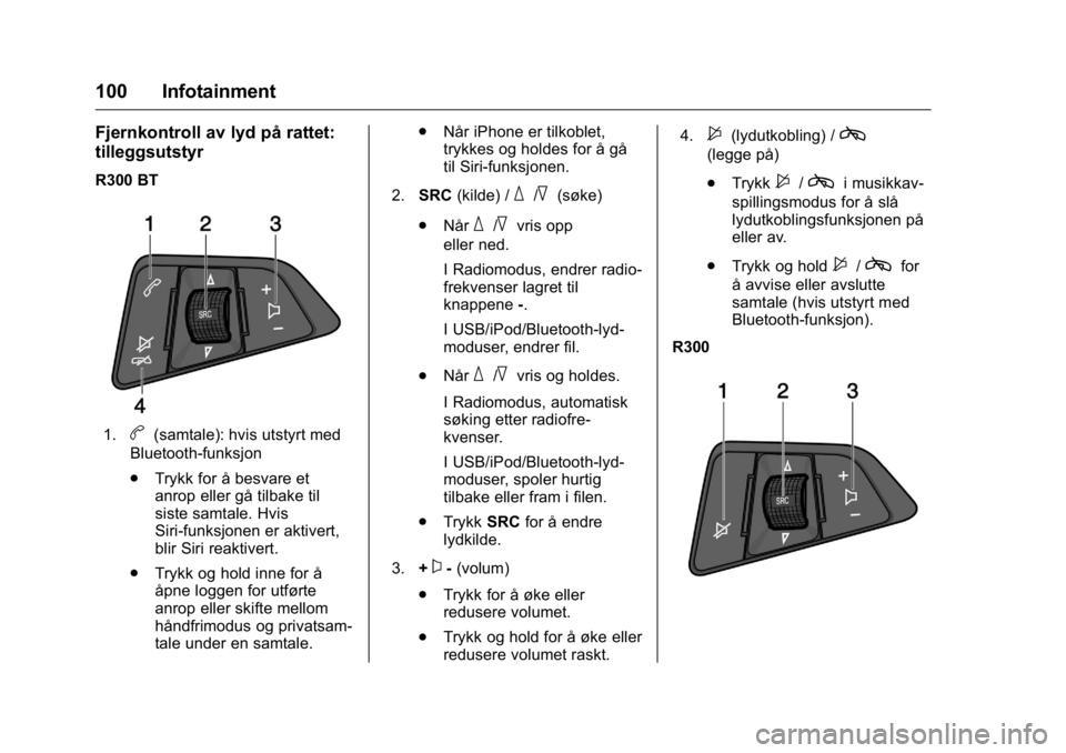 OPEL KARL 2016  Instruksjonsbok OPEL Karl Owner Manual (GMK-Localizing-EU LHD-9231167) - 2016 -
CRC - 9/8/15
100 Infotainment
Fjernkontroll av lyd på rattet:
tilleggsutstyr
R300 BT
1.b(samtale): hvis utstyrt med
Bluetooth-funksjon
