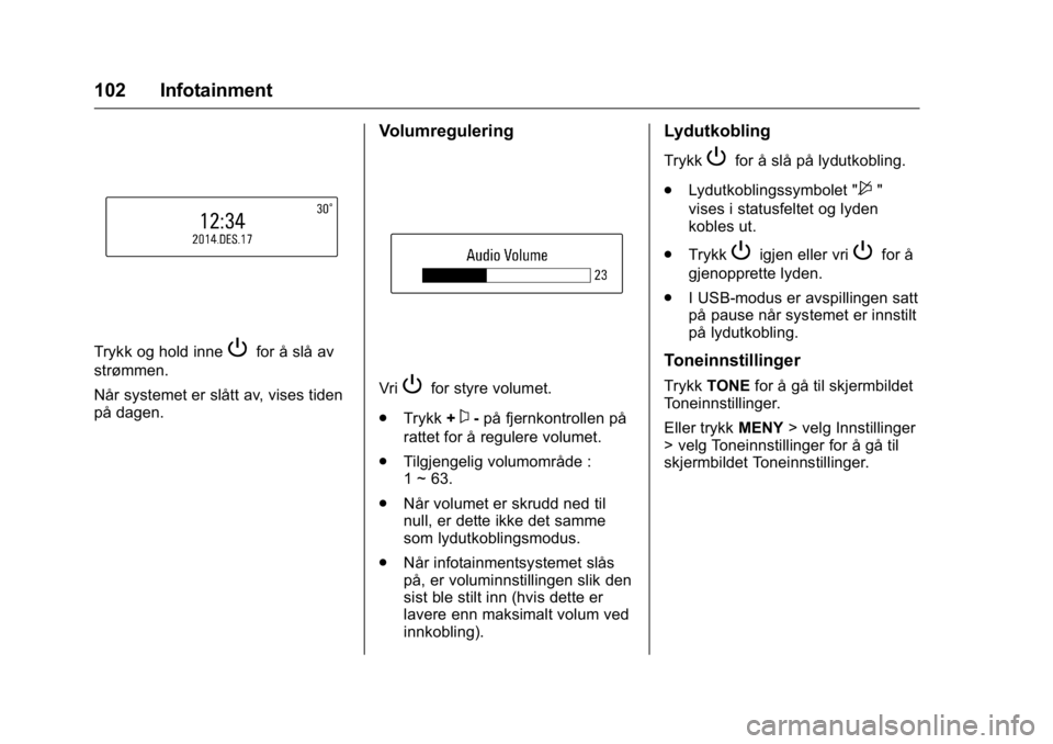 OPEL KARL 2016 Instruksjonsbok OPEL Karl Owner Manual (GMK-Localizing-EU LHD-9231167) - 2016 -
CRC - 9/8/15
102 Infotainment
Trykk og hold innePfor å slå av
strømmen.
Når systemet er slått av, vises tiden
på dagen.
Volumregul OPEL KARL 2016 Instruksjonsbok OPEL Karl Owner Manual (GMK-Localizing-EU LHD-9231167) - 2016 -
CRC - 9/8/15
102 Infotainment
Trykk og hold innePfor å slå av
strømmen.
Når systemet er slått av, vises tiden
på dagen.
Volumregul
