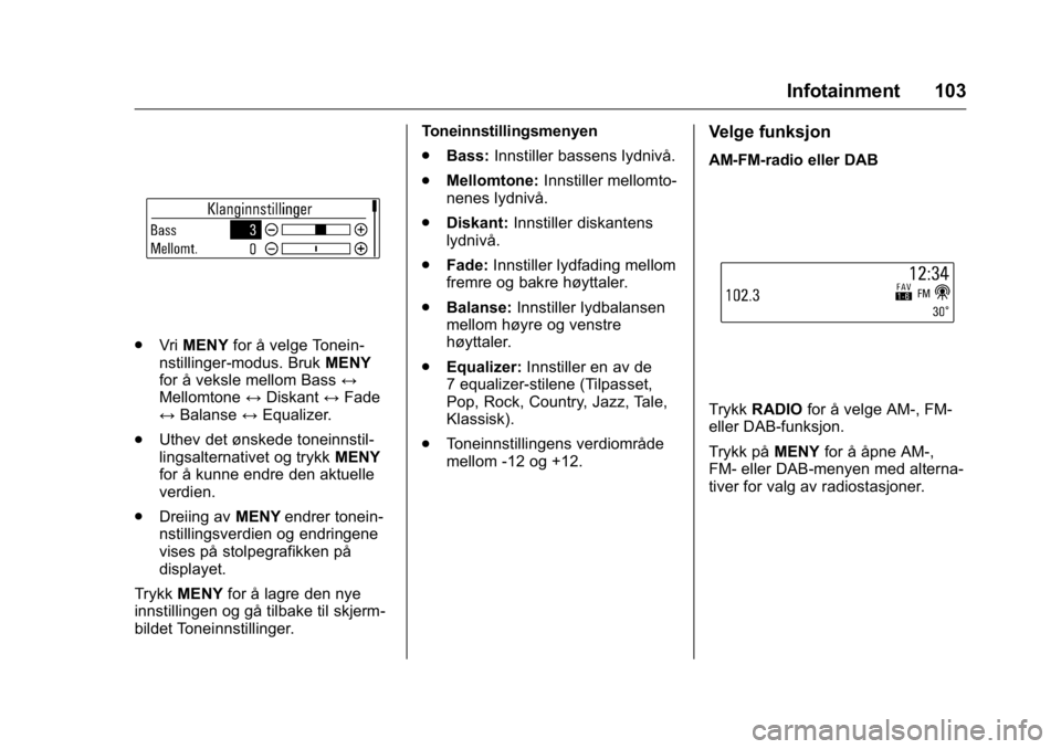 OPEL KARL 2016  Instruksjonsbok OPEL Karl Owner Manual (GMK-Localizing-EU LHD-9231167) - 2016 -
CRC - 9/8/15
Infotainment 103
.VriMENY for å velge Tonein-
nstillinger-modus. Bruk MENY
for å veksle mellom Bass ↔
Mellomtone ↔Dis