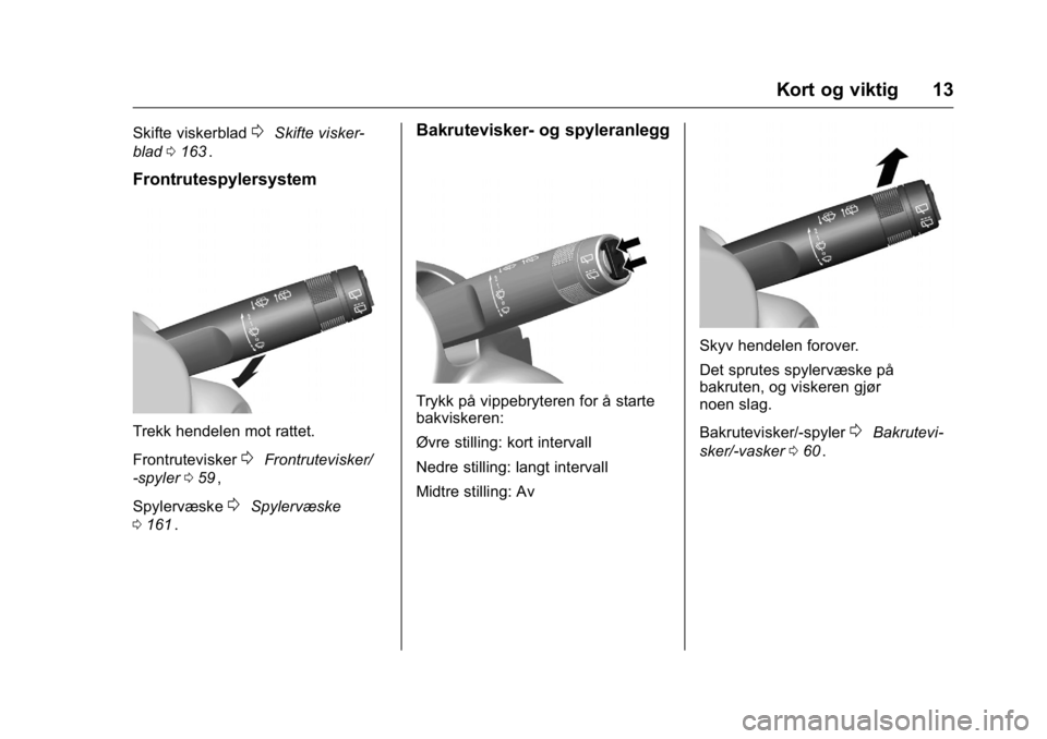 OPEL KARL 2016  Instruksjonsbok OPEL Karl Owner Manual (GMK-Localizing-EU LHD-9231167) - 2016 -
CRC - 9/8/15
Kort og viktig 13
Skifte viskerblad0Skifte visker-
blad 0163
ii.
Frontrutespylersystem
Trekk hendelen mot rattet.
Frontrute