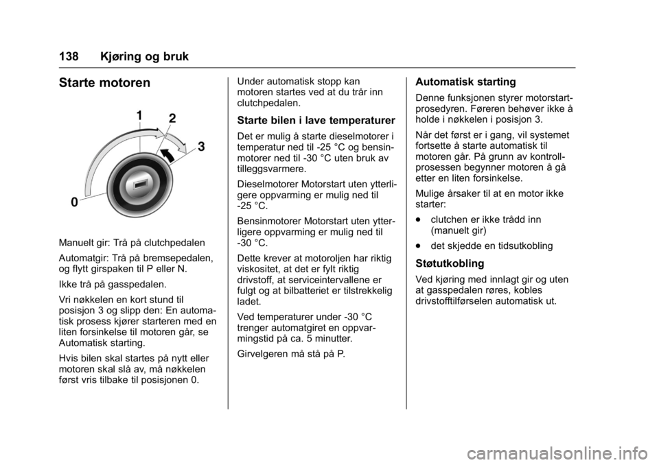 OPEL KARL 2016  Instruksjonsbok OPEL Karl Owner Manual (GMK-Localizing-EU LHD-9231167) - 2016 -
CRC - 9/8/15
138 Kjøring og bruk
Starte motoren
Manuelt gir: Trå på clutchpedalen
Automatgir: Trå på bremsepedalen,
og flytt girspa