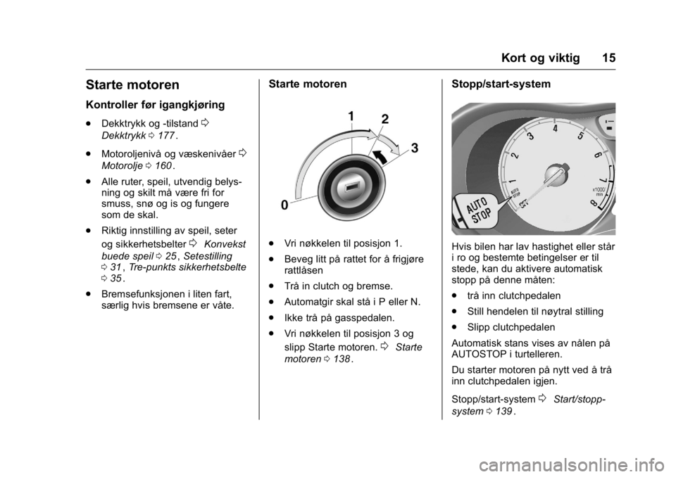 OPEL KARL 2016 Instruksjonsbok OPEL Karl Owner Manual (GMK-Localizing-EU LHD-9231167) - 2016 -
CRC - 9/8/15
Kort og viktig 15
Starte motoren
Kontroller før igangkjøring
.Dekktrykk og -tilstand0
Dekktrykk 0177ii.
. Motoroljenivå OPEL KARL 2016 Instruksjonsbok OPEL Karl Owner Manual (GMK-Localizing-EU LHD-9231167) - 2016 -
CRC - 9/8/15
Kort og viktig 15
Starte motoren
Kontroller før igangkjøring
.Dekktrykk og -tilstand0
Dekktrykk 0177ii.
. Motoroljenivå