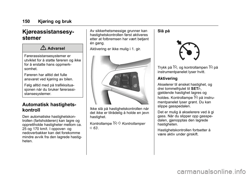 OPEL KARL 2016 Instruksjonsbok OPEL Karl Owner Manual (GMK-Localizing-EU LHD-9231167) - 2016 -
CRC - 9/8/15
150 Kjøring og bruk
Kjøreassistansesy-
stemer
{Advarsel
Førerassistansesystemer er
utviklet for å støtte føreren og i OPEL KARL 2016 Instruksjonsbok OPEL Karl Owner Manual (GMK-Localizing-EU LHD-9231167) - 2016 -
CRC - 9/8/15
150 Kjøring og bruk
Kjøreassistansesy-
stemer
{Advarsel
Førerassistansesystemer er
utviklet for å støtte føreren og i