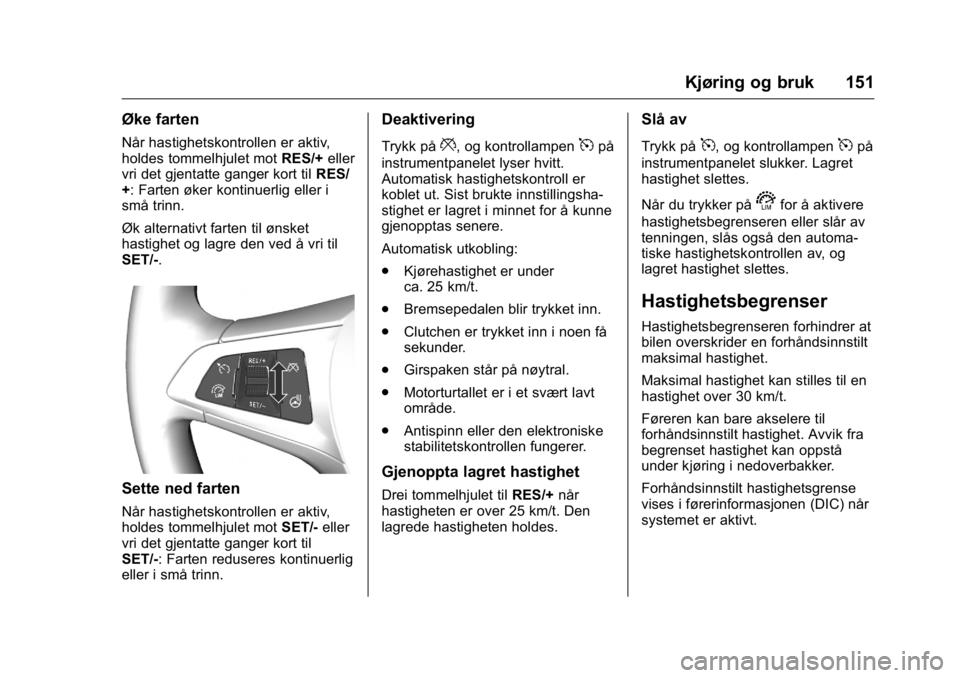 OPEL KARL 2016 Instruksjonsbok OPEL Karl Owner Manual (GMK-Localizing-EU LHD-9231167) - 2016 -
CRC - 9/8/15
Kjøring og bruk 151
Øke farten
Når hastighetskontrollen er aktiv,
holdes tommelhjulet motRES/+eller
vri det gjentatte ga OPEL KARL 2016 Instruksjonsbok OPEL Karl Owner Manual (GMK-Localizing-EU LHD-9231167) - 2016 -
CRC - 9/8/15
Kjøring og bruk 151
Øke farten
Når hastighetskontrollen er aktiv,
holdes tommelhjulet motRES/+eller
vri det gjentatte ga