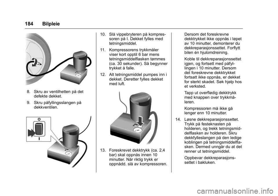 OPEL KARL 2016 Instruksjonsbok OPEL Karl Owner Manual (GMK-Localizing-EU LHD-9231167) - 2016 -
CRC - 9/8/15
184 Bilpleie
8. Skru av ventilhetten på detdefekte dekket.
9. Skru påfyllingsslangen på dekkventilen.
10. Slå vippebryt OPEL KARL 2016 Instruksjonsbok OPEL Karl Owner Manual (GMK-Localizing-EU LHD-9231167) - 2016 -
CRC - 9/8/15
184 Bilpleie
8. Skru av ventilhetten på detdefekte dekket.
9. Skru påfyllingsslangen på dekkventilen.
10. Slå vippebryt