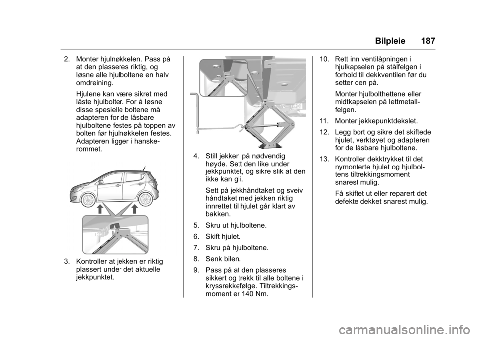 OPEL KARL 2016 Instruksjonsbok OPEL Karl Owner Manual (GMK-Localizing-EU LHD-9231167) - 2016 -
CRC - 9/8/15
Bilpleie 187
2. Monter hjulnøkkelen. Pass påat den plasseres riktig, og
løsne alle hjulboltene en halv
omdreining.
Hjule OPEL KARL 2016 Instruksjonsbok OPEL Karl Owner Manual (GMK-Localizing-EU LHD-9231167) - 2016 -
CRC - 9/8/15
Bilpleie 187
2. Monter hjulnøkkelen. Pass påat den plasseres riktig, og
løsne alle hjulboltene en halv
omdreining.
Hjule