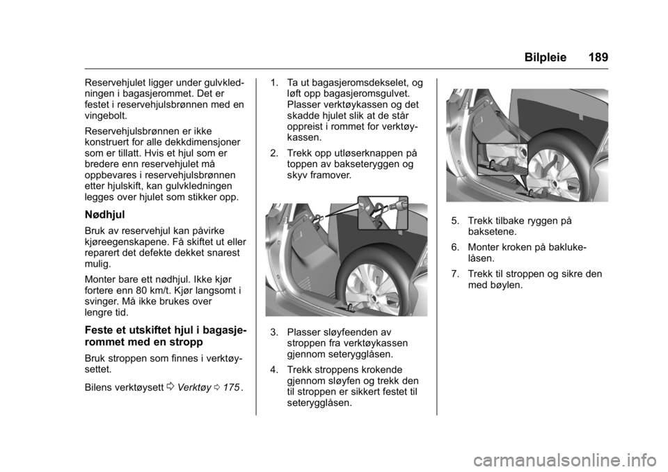 OPEL KARL 2016 Instruksjonsbok OPEL Karl Owner Manual (GMK-Localizing-EU LHD-9231167) - 2016 -
CRC - 9/8/15
Bilpleie 189
Reservehjulet ligger under gulvkled-
ningen i bagasjerommet. Det er
festet i reservehjulsbrønnen med en
vinge OPEL KARL 2016 Instruksjonsbok OPEL Karl Owner Manual (GMK-Localizing-EU LHD-9231167) - 2016 -
CRC - 9/8/15
Bilpleie 189
Reservehjulet ligger under gulvkled-
ningen i bagasjerommet. Det er
festet i reservehjulsbrønnen med en
vinge