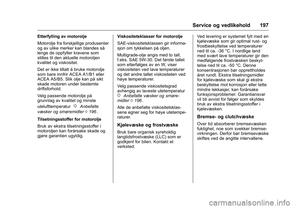 OPEL KARL 2016  Instruksjonsbok OPEL Karl Owner Manual (GMK-Localizing-EU LHD-9231167) - 2016 -
CRC - 9/8/15
Service og vedlikehold 197
Etterfylling av motorolje
Motorolje fra forskjellige produsenter
og av ulike merker kan blandes 