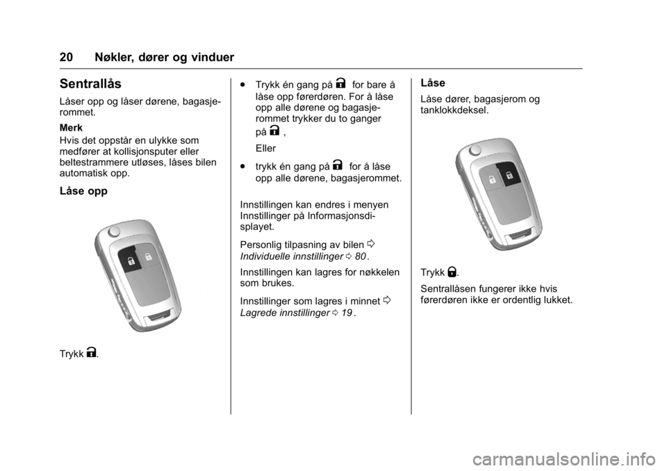OPEL KARL 2016 Instruksjonsbok OPEL Karl Owner Manual (GMK-Localizing-EU LHD-9231167) - 2016 -
CRC - 9/8/15
20 Nøkler, dører og vinduer
Sentrallås
Låser opp og låser dørene, bagasje-
rommet.
Merk
Hvis det oppstår en ulykke s OPEL KARL 2016 Instruksjonsbok OPEL Karl Owner Manual (GMK-Localizing-EU LHD-9231167) - 2016 -
CRC - 9/8/15
20 Nøkler, dører og vinduer
Sentrallås
Låser opp og låser dørene, bagasje-
rommet.
Merk
Hvis det oppstår en ulykke s