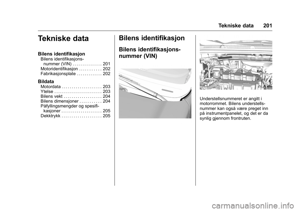 OPEL KARL 2016 Instruksjonsbok OPEL Karl Owner Manual (GMK-Localizing-EU LHD-9231167) - 2016 -
CRC - 9/8/15
Tekniske data 201
Tekniske data
Bilens identifikasjon
Bilens identifikasjons-nummer (VIN) . . . . . . . . . . . . . . . 201 OPEL KARL 2016 Instruksjonsbok OPEL Karl Owner Manual (GMK-Localizing-EU LHD-9231167) - 2016 -
CRC - 9/8/15
Tekniske data 201
Tekniske data
Bilens identifikasjon
Bilens identifikasjons-nummer (VIN) . . . . . . . . . . . . . . . 201