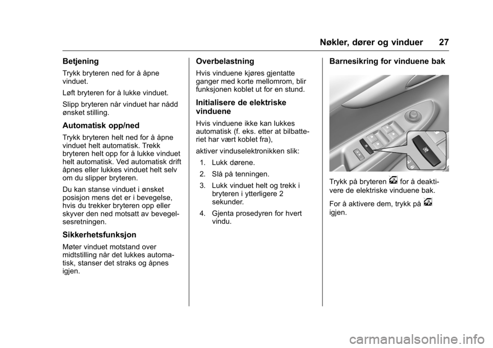 OPEL KARL 2016  Instruksjonsbok OPEL Karl Owner Manual (GMK-Localizing-EU LHD-9231167) - 2016 -
CRC - 9/8/15
Nøkler, dører og vinduer 27
Betjening
Trykk bryteren ned for å åpne
vinduet.
Løft bryteren for å lukke vinduet.
Slipp