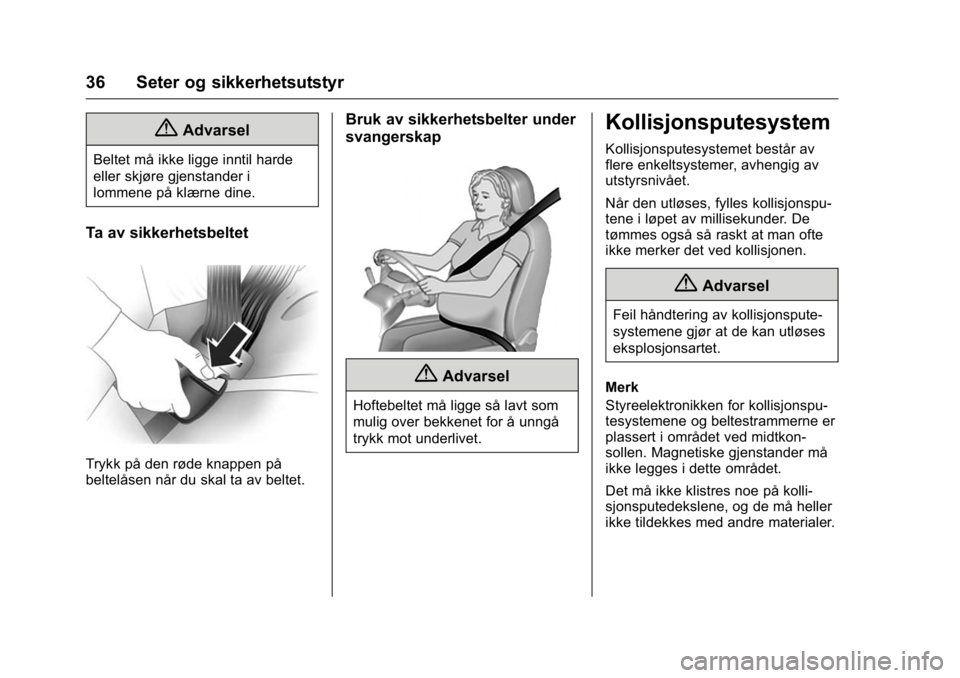 OPEL KARL 2016  Instruksjonsbok OPEL Karl Owner Manual (GMK-Localizing-EU LHD-9231167) - 2016 -
CRC - 9/8/15
36 Seter og sikkerhetsutstyr
{Advarsel
Beltet må ikke ligge inntil harde
eller skjøre gjenstander i
lommene på klærne d