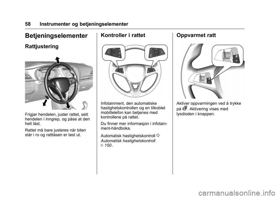 OPEL KARL 2016  Instruksjonsbok OPEL Karl Owner Manual (GMK-Localizing-EU LHD-9231167) - 2016 -
CRC - 9/8/15
58 Instrumenter og betjeningselementer
Betjeningselementer
Rattjustering
Frigjør hendelen, juster rattet, sett
hendelen i 