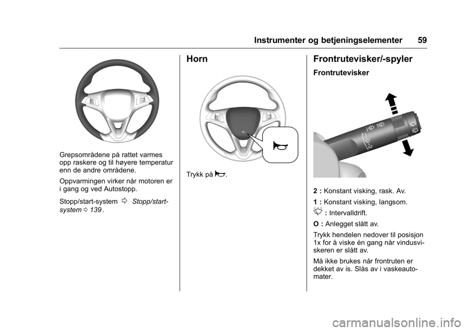 OPEL KARL 2016  Instruksjonsbok OPEL Karl Owner Manual (GMK-Localizing-EU LHD-9231167) - 2016 -
CRC - 9/8/15
Instrumenter og betjeningselementer 59
Grepsområdene på rattet varmes
opp raskere og til høyere temperatur
enn de andre 