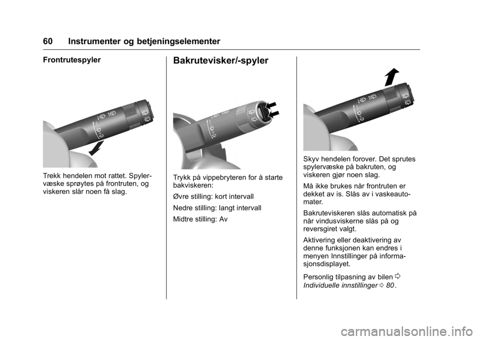 OPEL KARL 2016  Instruksjonsbok OPEL Karl Owner Manual (GMK-Localizing-EU LHD-9231167) - 2016 -
CRC - 9/8/15
60 Instrumenter og betjeningselementer
Frontrutespyler
Trekk hendelen mot rattet. Spyler-
væske sprøytes på frontruten, 