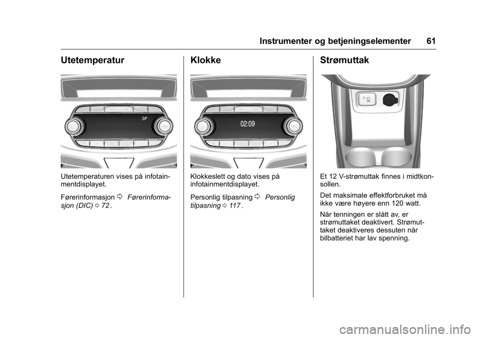 OPEL KARL 2016 Instruksjonsbok OPEL Karl Owner Manual (GMK-Localizing-EU LHD-9231167) - 2016 -
CRC - 9/8/15
Instrumenter og betjeningselementer 61
Utetemperatur
Utetemperaturen vises på infotain-
mentdisplayet.
Førerinformasjon
0 OPEL KARL 2016 Instruksjonsbok OPEL Karl Owner Manual (GMK-Localizing-EU LHD-9231167) - 2016 -
CRC - 9/8/15
Instrumenter og betjeningselementer 61
Utetemperatur
Utetemperaturen vises på infotain-
mentdisplayet.
Førerinformasjon
0
