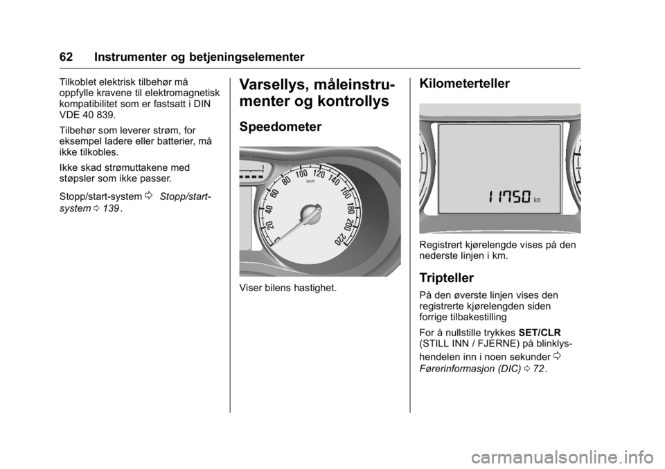 OPEL KARL 2016  Instruksjonsbok OPEL Karl Owner Manual (GMK-Localizing-EU LHD-9231167) - 2016 -
CRC - 9/8/15
62 Instrumenter og betjeningselementer
Tilkoblet elektrisk tilbehør må
oppfylle kravene til elektromagnetisk
kompatibilit