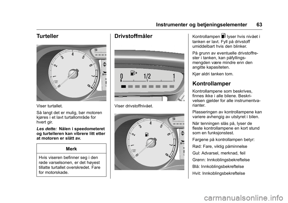 OPEL KARL 2016  Instruksjonsbok OPEL Karl Owner Manual (GMK-Localizing-EU LHD-9231167) - 2016 -
CRC - 9/8/15
Instrumenter og betjeningselementer 63
Turteller
Viser turtallet.
Så langt det er mulig, bør motoren
kjøres i et lavt tu