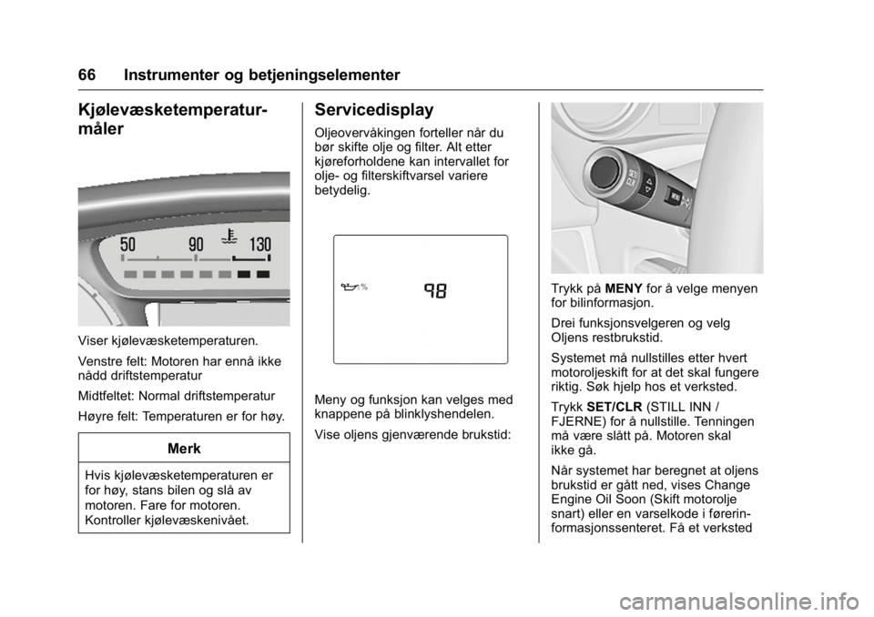 OPEL KARL 2016  Instruksjonsbok OPEL Karl Owner Manual (GMK-Localizing-EU LHD-9231167) - 2016 -
CRC - 9/8/15
66 Instrumenter og betjeningselementer
Kjølevæsketemperatur-
måler
Viser kjølevæsketemperaturen.
Venstre felt: Motoren