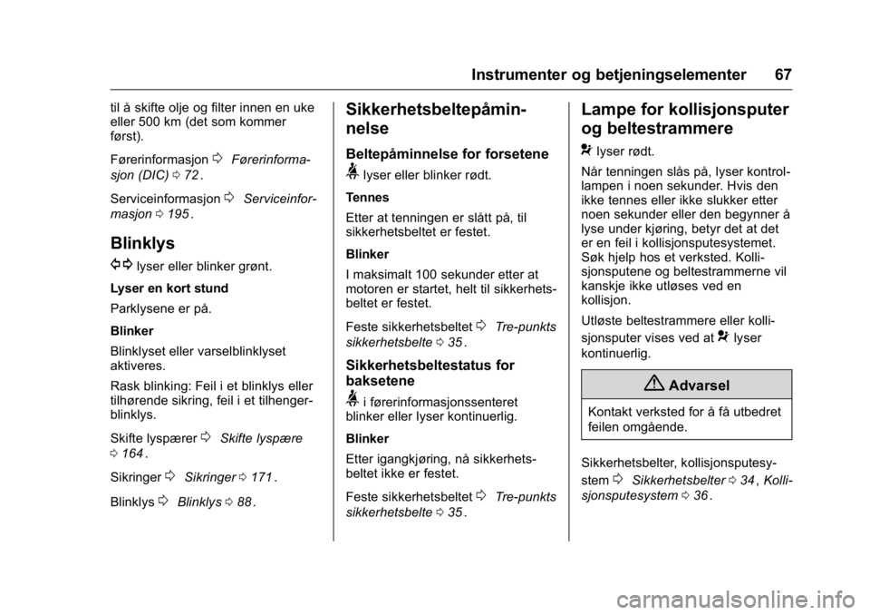 OPEL KARL 2016  Instruksjonsbok OPEL Karl Owner Manual (GMK-Localizing-EU LHD-9231167) - 2016 -
CRC - 9/8/15
Instrumenter og betjeningselementer 67
til å skifte olje og filter innen en uke
eller 500 km (det som kommer
først).
Før