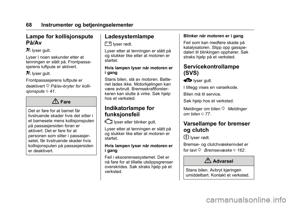 OPEL KARL 2016  Instruksjonsbok OPEL Karl Owner Manual (GMK-Localizing-EU LHD-9231167) - 2016 -
CRC - 9/8/15
68 Instrumenter og betjeningselementer
Lampe for kollisjonspute
På/Av
/
lyser gult.
Lyser i noen sekunder etter at
tenning