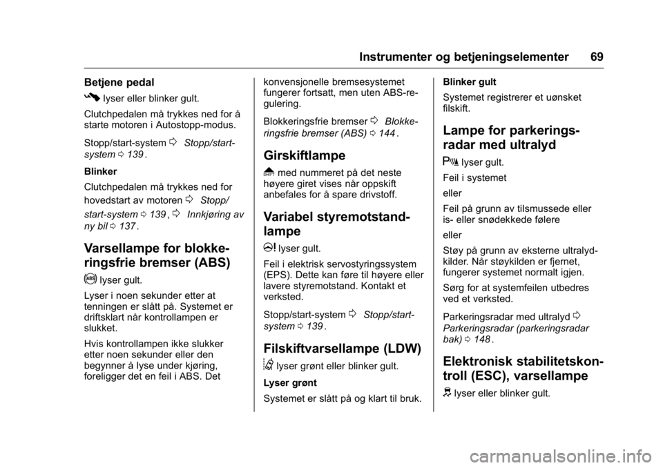 OPEL KARL 2016  Instruksjonsbok OPEL Karl Owner Manual (GMK-Localizing-EU LHD-9231167) - 2016 -
CRC - 9/8/15
Instrumenter og betjeningselementer 69
Betjene pedal
#lyser eller blinker gult.
Clutchpedalen må trykkes ned for å
starte