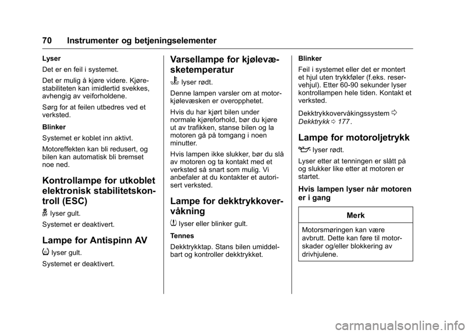 OPEL KARL 2016  Instruksjonsbok OPEL Karl Owner Manual (GMK-Localizing-EU LHD-9231167) - 2016 -
CRC - 9/8/15
70 Instrumenter og betjeningselementer
Lyser
Det er en feil i systemet.
Det er mulig å kjøre videre. Kjøre-
stabiliteten