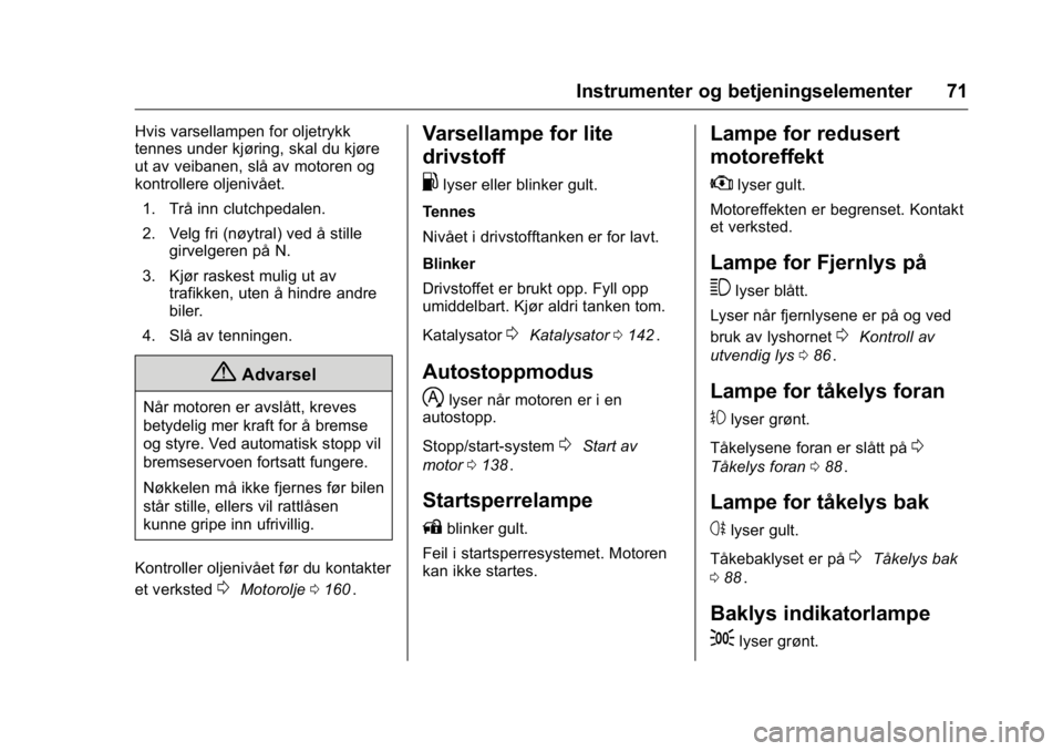 OPEL KARL 2016  Instruksjonsbok OPEL Karl Owner Manual (GMK-Localizing-EU LHD-9231167) - 2016 -
CRC - 9/8/15
Instrumenter og betjeningselementer 71
Hvis varsellampen for oljetrykk
tennes under kjøring, skal du kjøre
ut av veibanen