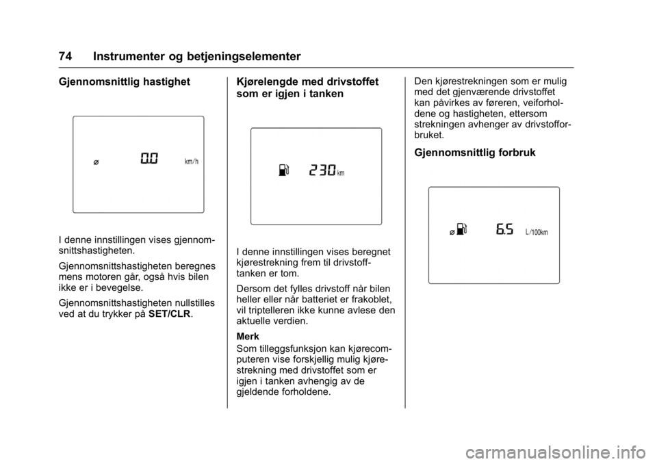 OPEL KARL 2016  Instruksjonsbok OPEL Karl Owner Manual (GMK-Localizing-EU LHD-9231167) - 2016 -
CRC - 9/8/15
74 Instrumenter og betjeningselementer
Gjennomsnittlig hastighet
I denne innstillingen vises gjennom-
snittshastigheten.
Gj