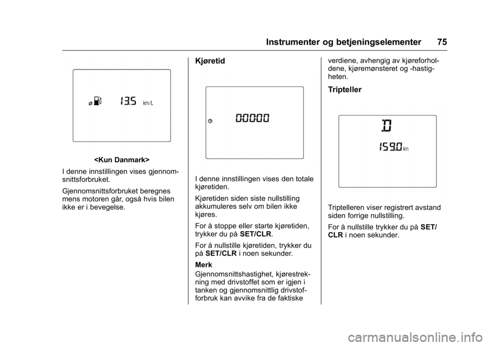 OPEL KARL 2016  Instruksjonsbok OPEL Karl Owner Manual (GMK-Localizing-EU LHD-9231167) - 2016 -
CRC - 9/8/15
Instrumenter og betjeningselementer 75
<Kun Danmark>
I denne innstillingen vises gjennom-
snittsforbruket.
Gjennomsnittsfor