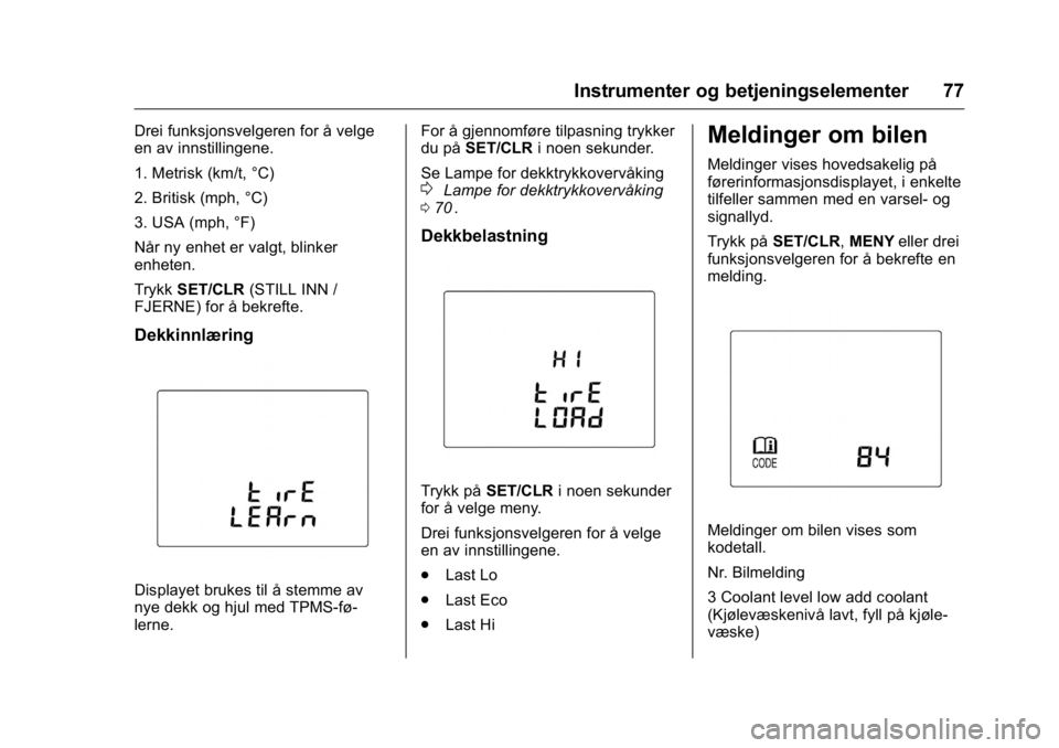 OPEL KARL 2016  Instruksjonsbok OPEL Karl Owner Manual (GMK-Localizing-EU LHD-9231167) - 2016 -
CRC - 9/8/15
Instrumenter og betjeningselementer 77
Drei funksjonsvelgeren for å velge
en av innstillingene.
1. Metrisk (km/t, °C)
2. 