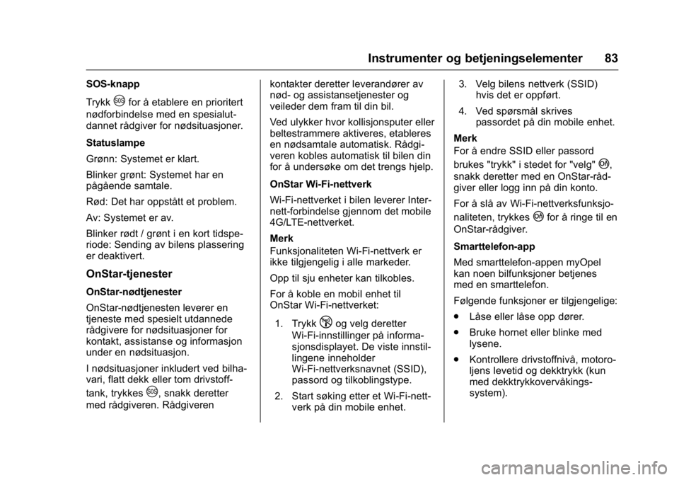 OPEL KARL 2016  Instruksjonsbok OPEL Karl Owner Manual (GMK-Localizing-EU LHD-9231167) - 2016 -
CRC - 9/8/15
Instrumenter og betjeningselementer 83
SOS-knapp
Trykk
Ufor å etablere en prioritert
nødforbindelse med en spesialut-
dan