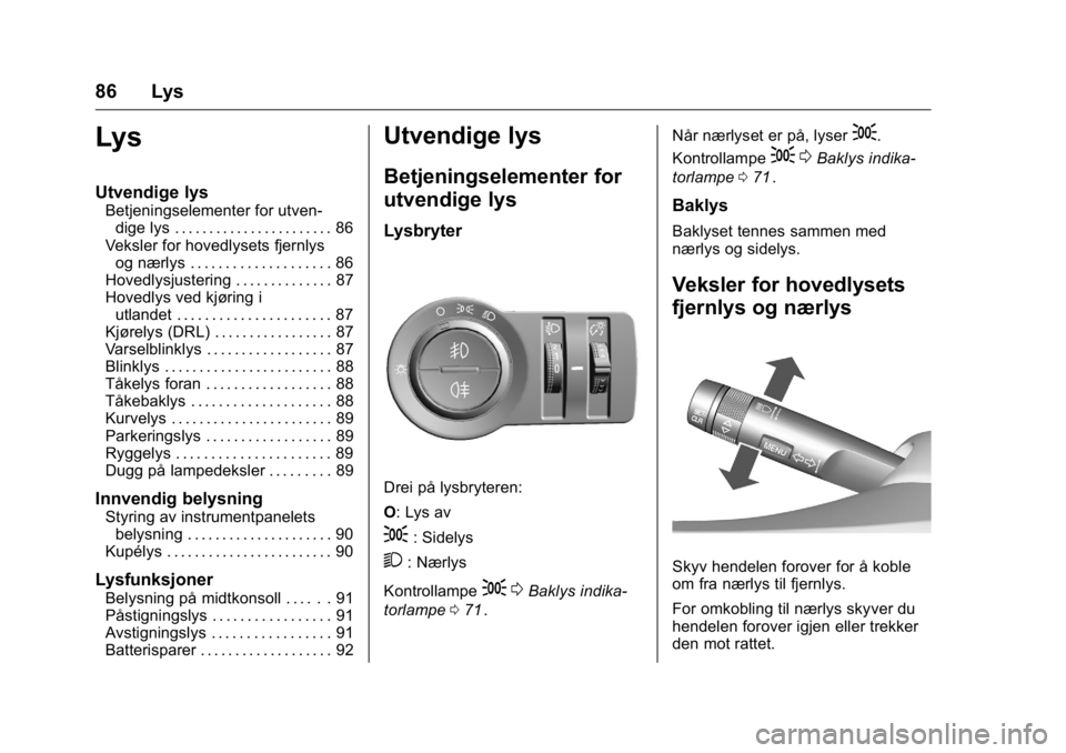 OPEL KARL 2016  Instruksjonsbok OPEL Karl Owner Manual (GMK-Localizing-EU LHD-9231167) - 2016 -
CRC - 9/8/15
86 Lys
Lys
Utvendige lys
Betjeningselementer for utven-dige lys . . . . . . . . . . . . . . . . . . . . . . . 86
Veksler fo