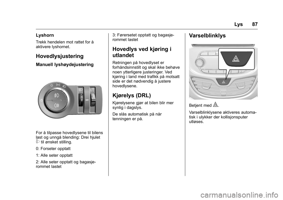 OPEL KARL 2016  Instruksjonsbok OPEL Karl Owner Manual (GMK-Localizing-EU LHD-9231167) - 2016 -
CRC - 9/8/15
Lys 87
Lyshorn
Trekk hendelen mot rattet for å
aktivere lyshornet.
Hovedlysjustering
Manuell lyshøydejustering
For å til