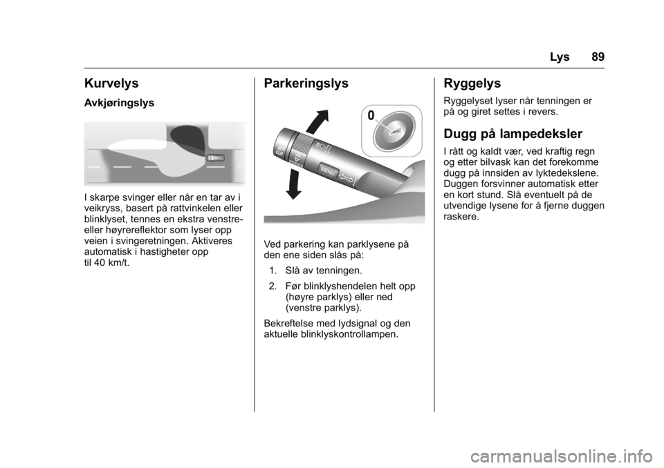 OPEL KARL 2016  Instruksjonsbok OPEL Karl Owner Manual (GMK-Localizing-EU LHD-9231167) - 2016 -
CRC - 9/8/15
Lys 89
Kurvelys
Avkjøringslys
I skarpe svinger eller når en tar av i
veikryss, basert på rattvinkelen eller
blinklyset, 