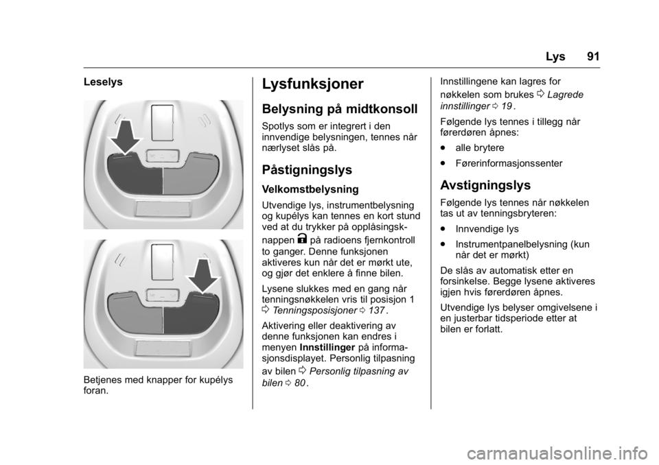 OPEL KARL 2016  Instruksjonsbok OPEL Karl Owner Manual (GMK-Localizing-EU LHD-9231167) - 2016 -
CRC - 9/8/15
Lys 91
Leselys
Betjenes med knapper for kupélys
foran.
Lysfunksjoner
Belysning på midtkonsoll
Spotlys som er integrert i 