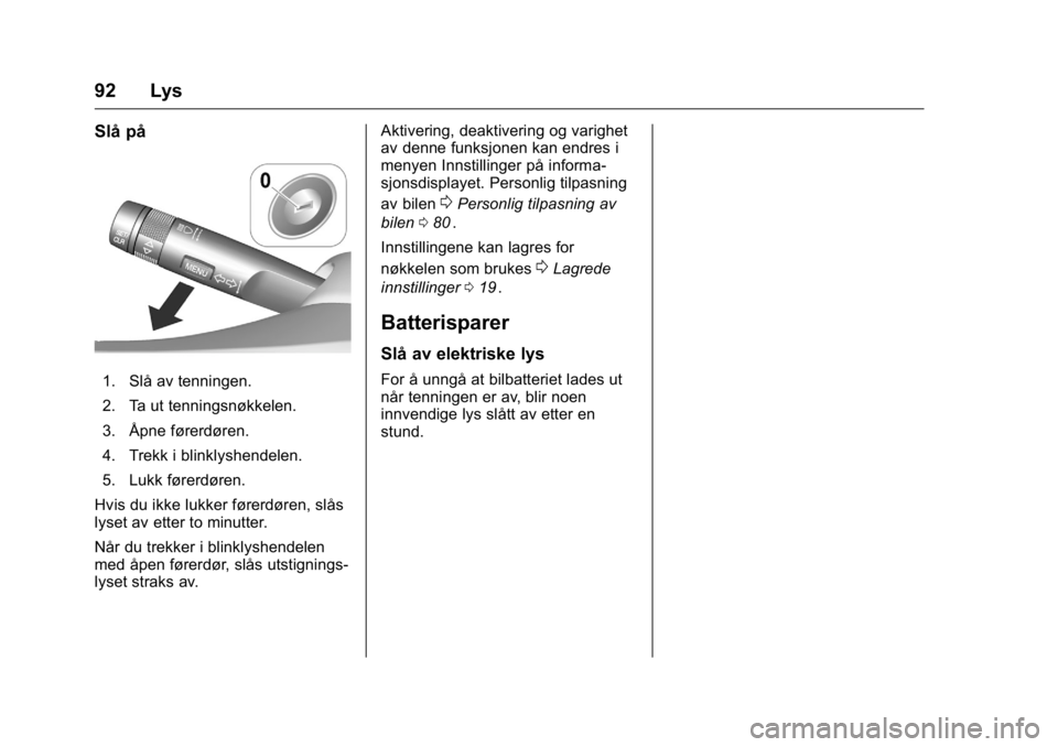 OPEL KARL 2016 Instruksjonsbok OPEL Karl Owner Manual (GMK-Localizing-EU LHD-9231167) - 2016 -
CRC - 9/8/15
92 Lys
Slå på
1. Slå av tenningen.
2. Ta ut tenningsnøkkelen.
3. Åpne førerdøren.
4. Trekk i blinklyshendelen.
5. Lu OPEL KARL 2016 Instruksjonsbok OPEL Karl Owner Manual (GMK-Localizing-EU LHD-9231167) - 2016 -
CRC - 9/8/15
92 Lys
Slå på
1. Slå av tenningen.
2. Ta ut tenningsnøkkelen.
3. Åpne førerdøren.
4. Trekk i blinklyshendelen.
5. Lu