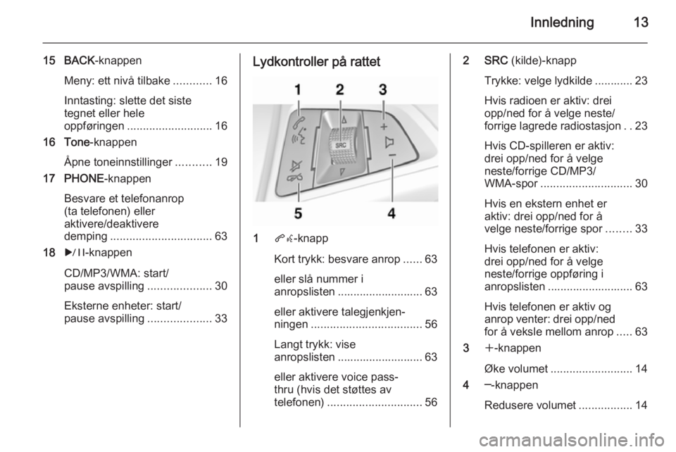 OPEL MERIVA 2014.5 Brukerhåndbok for infotainmentsystem Innledning13
15 BACK-knappen
Meny: ett nivå tilbake ............16
Inntasting: slette det siste
tegnet eller hele
oppføringen ........................... 16
16 Tone -knappen
Åpne toneinnstillinger OPEL MERIVA 2014.5 Brukerhåndbok for infotainmentsystem Innledning13
15 BACK-knappen
Meny: ett nivå tilbake ............16
Inntasting: slette det siste
tegnet eller hele
oppføringen ........................... 16
16 Tone -knappen
Åpne toneinnstillinger
