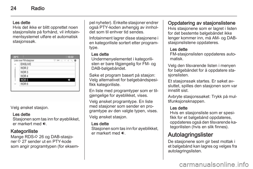 OPEL MERIVA 2014.5  Brukerhåndbok for infotainmentsystem 24Radio
Les dette
Hvis det ikke er blitt opprettet noen
stasjonsliste på forhånd, vil infotain‐
mentsystemet utføre et automatisk
stasjonssøk.
Velg ønsket stasjon.
Les dette
Stasjonen som tas i