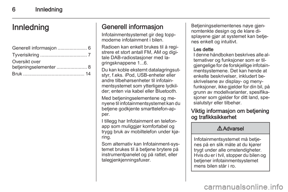 OPEL MERIVA 2014.5  Brukerhåndbok for infotainmentsystem 6InnledningInnledningGenerell informasjon ...................... 6
Tyverisikring ................................... 7
Oversikt over
betjeningselementer ......................8
Bruk ..................