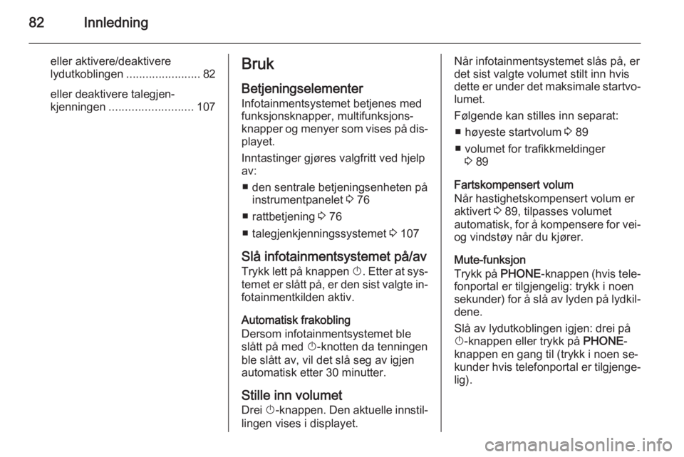 OPEL MERIVA 2014.5  Brukerhåndbok for infotainmentsystem 82Innledning
eller aktivere/deaktivere
lydutkoblingen ....................... 82
eller deaktivere talegjen‐
kjenningen .......................... 107Bruk
Betjeningselementer Infotainmentsystemet bet