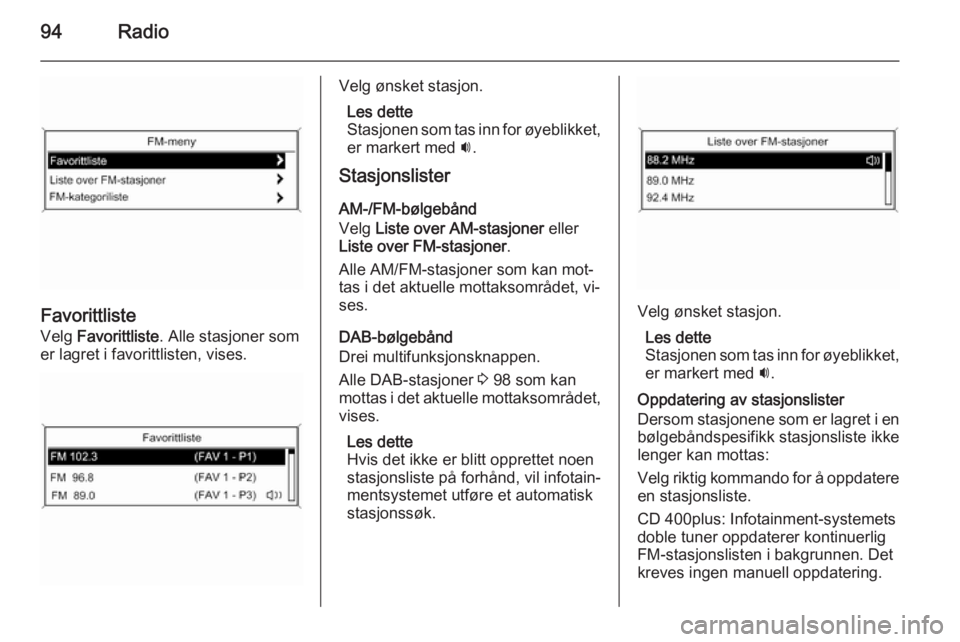 OPEL MERIVA 2014.5 Brukerhåndbok for infotainmentsystem 94Radio
Favorittliste
Velg Favorittliste . Alle stasjoner som
er lagret i favorittlisten, vises.
Velg ønsket stasjon.
Les dette
Stasjonen som tas inn for øyeblikket, er markert med i.
Stasjonslist OPEL MERIVA 2014.5 Brukerhåndbok for infotainmentsystem 94Radio
Favorittliste
Velg Favorittliste . Alle stasjoner som
er lagret i favorittlisten, vises.
Velg ønsket stasjon.
Les dette
Stasjonen som tas inn for øyeblikket, er markert med i.
Stasjonslist