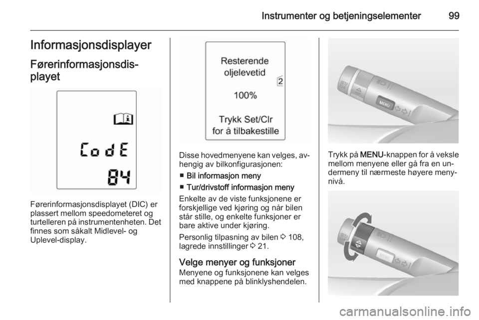 OPEL MERIVA 2014.5  Instruksjonsbok Instrumenter og betjeningselementer99Informasjonsdisplayer
Førerinformasjonsdis‐
playet
Førerinformasjonsdisplayet (DIC) er
plassert mellom speedometeret og
turtelleren på instrumentenheten. Det  OPEL MERIVA 2014.5  Instruksjonsbok Instrumenter og betjeningselementer99Informasjonsdisplayer
Førerinformasjonsdis‐
playet
Førerinformasjonsdisplayet (DIC) er
plassert mellom speedometeret og
turtelleren på instrumentenheten. Det