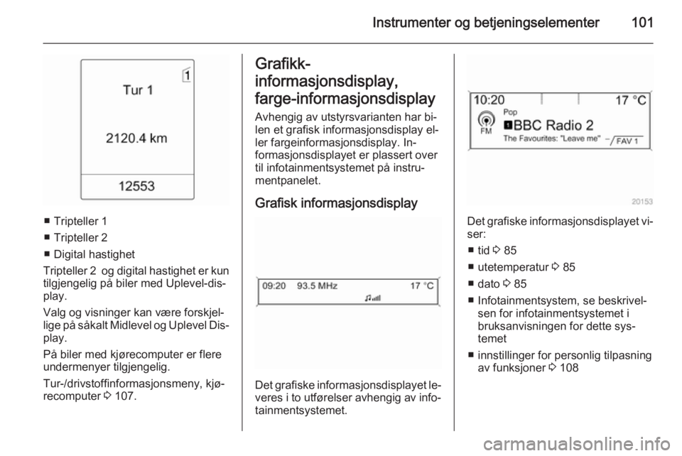 OPEL MERIVA 2014.5  Instruksjonsbok Instrumenter og betjeningselementer101
■ Tripteller 1
■ Tripteller 2
■ Digital hastighet
Tripteller 2  og digital hastighet er kun tilgjengelig på biler med Uplevel-dis‐
play.
Valg og visning OPEL MERIVA 2014.5  Instruksjonsbok Instrumenter og betjeningselementer101
■ Tripteller 1
■ Tripteller 2
■ Digital hastighet
Tripteller 2  og digital hastighet er kun tilgjengelig på biler med Uplevel-dis‐
play.
Valg og visning
