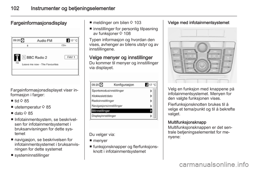 OPEL MERIVA 2014.5  Instruksjonsbok 102Instrumenter og betjeningselementer
Fargeinformasjonsdisplay
Fargeinformasjonsdisplayet viser in‐
formasjon i farger:
■ tid  3 85
■ utetemperatur  3 85
■ dato  3 85
■ Infotainmentsystem,  OPEL MERIVA 2014.5  Instruksjonsbok 102Instrumenter og betjeningselementer
Fargeinformasjonsdisplay
Fargeinformasjonsdisplayet viser in‐
formasjon i farger:
■ tid  3 85
■ utetemperatur  3 85
■ dato  3 85
■ Infotainmentsystem,