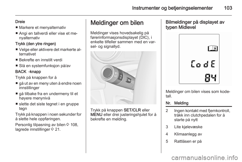 OPEL MERIVA 2014.5  Instruksjonsbok Instrumenter og betjeningselementer103
Dreie■ Markere et menyalternativ
■ Angi en tallverdi eller vise et me‐ nyalternativ
Trykk (den ytre ringen) ■ Velge eller aktivere det markerte al‐
ter OPEL MERIVA 2014.5  Instruksjonsbok Instrumenter og betjeningselementer103
Dreie■ Markere et menyalternativ
■ Angi en tallverdi eller vise et me‐ nyalternativ
Trykk (den ytre ringen) ■ Velge eller aktivere det markerte al‐
ter