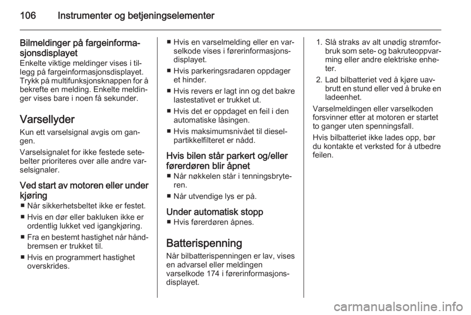 OPEL MERIVA 2014.5  Instruksjonsbok 106Instrumenter og betjeningselementer
Bilmeldinger på fargeinforma‐sjonsdisplayet
Enkelte viktige meldinger vises i til‐
legg på fargeinformasjonsdisplayet. Trykk på multifunksjonsknappen for  OPEL MERIVA 2014.5  Instruksjonsbok 106Instrumenter og betjeningselementer
Bilmeldinger på fargeinforma‐sjonsdisplayet
Enkelte viktige meldinger vises i til‐
legg på fargeinformasjonsdisplayet. Trykk på multifunksjonsknappen for