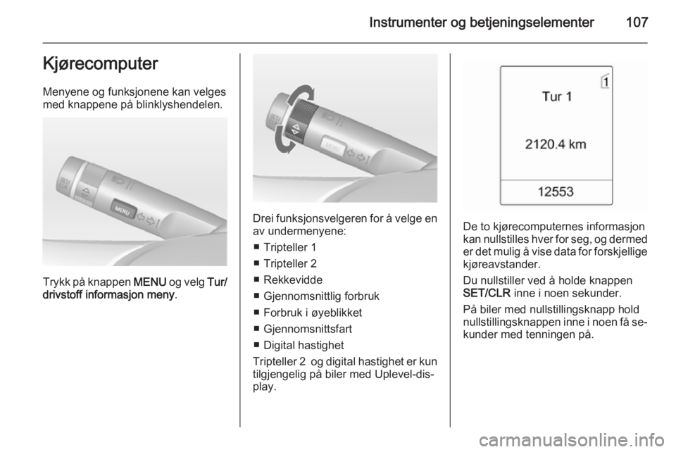 OPEL MERIVA 2014.5  Instruksjonsbok Instrumenter og betjeningselementer107Kjørecomputer
Menyene og funksjonene kan velges
med knappene på blinklyshendelen.
Trykk på knappen  MENU og velg  Tur/
drivstoff informasjon meny .
Drei funksj OPEL MERIVA 2014.5  Instruksjonsbok Instrumenter og betjeningselementer107Kjørecomputer
Menyene og funksjonene kan velges
med knappene på blinklyshendelen.
Trykk på knappen  MENU og velg  Tur/
drivstoff informasjon meny .
Drei funksj